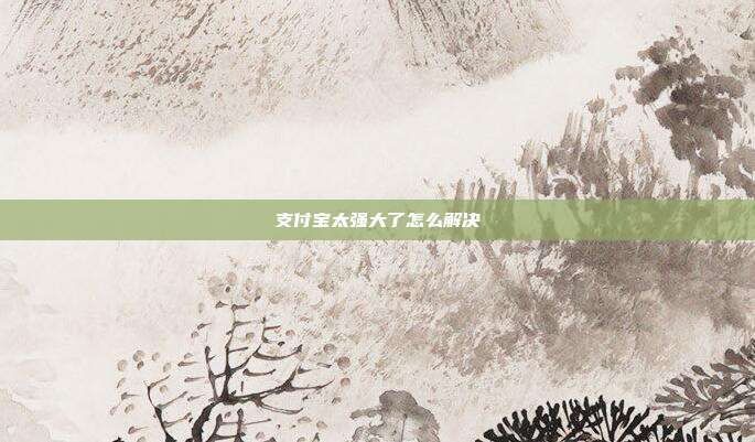 支付宝太强大了怎么解决