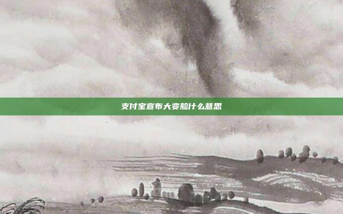 支付宝宣布大变脸什么意思