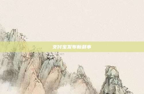 支付宝发布新鲜事