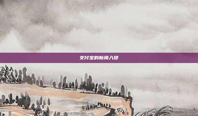 支付宝的新闻入侵