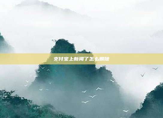 支付宝上新闻了怎么删除