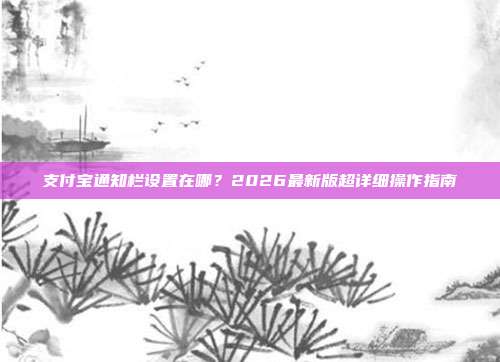 支付宝通知栏设置在哪?2026最新版超详细操作指南