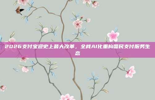 2026支付宝迎史上最大改革，全栈AI化重构国民支付服务生态