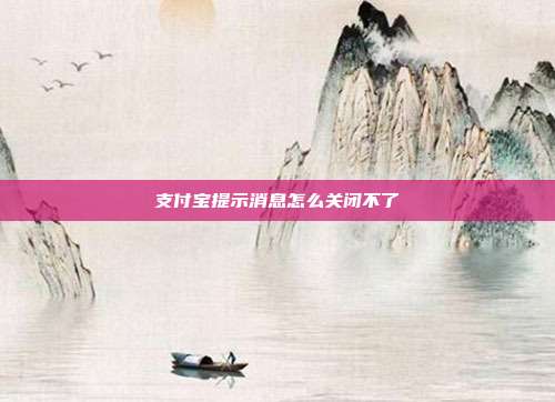 支付宝提示消息怎么关闭不了