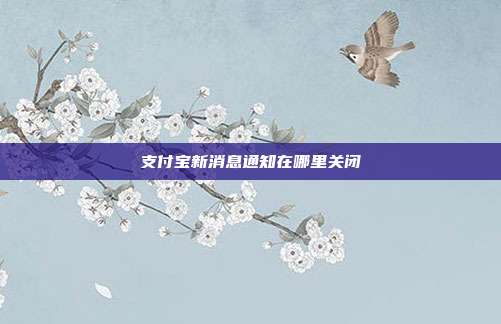 支付宝新消息通知在哪里关闭