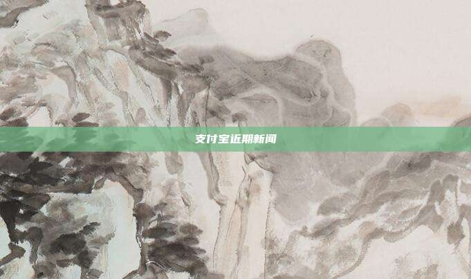 支付宝近期新闻