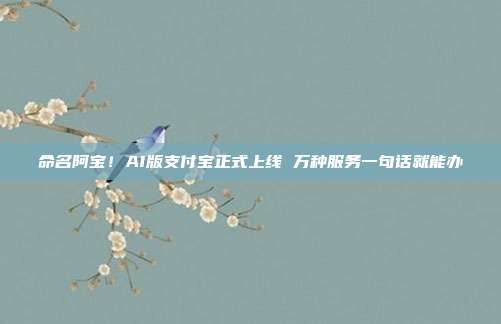 命名阿宝！AI版支付宝正式上线 万种服务一句话就能办