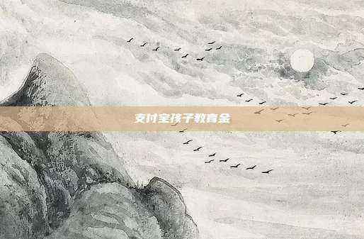 支付宝孩子教育金