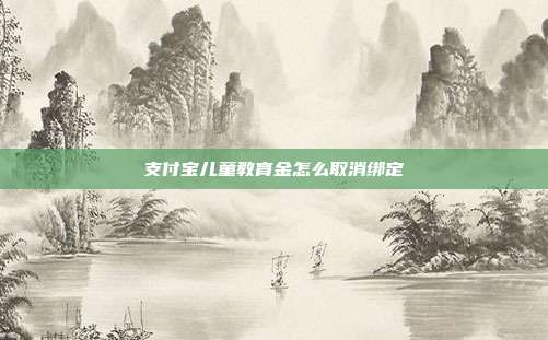 支付宝儿童教育金怎么取消绑定