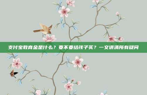 支付宝教育金是什么?要不要给孩子买?一文讲清所有疑问