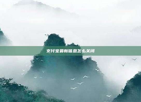 支付宝最新信息怎么关闭