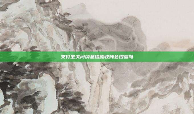 支付宝关闭消息提醒收钱会提醒吗