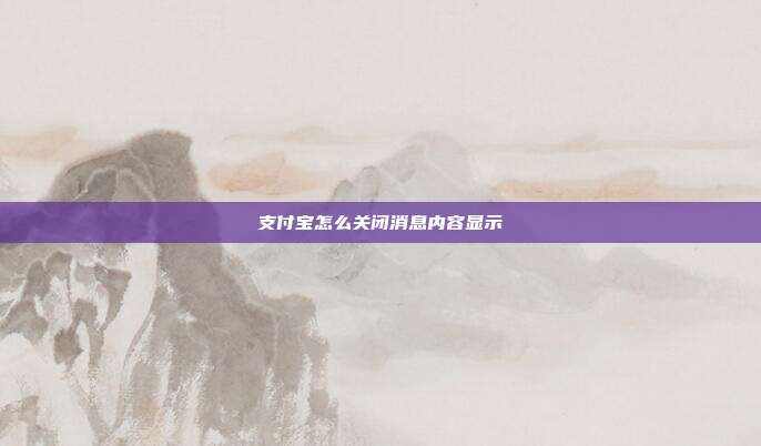 支付宝怎么关闭消息内容显示
