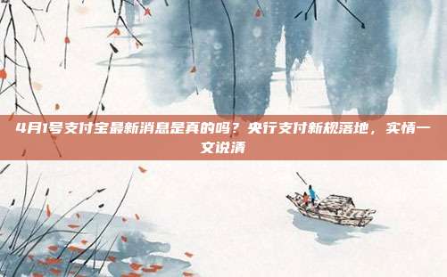 4月1号支付宝最新消息是真的吗?央行支付新规落地,实情一文说清