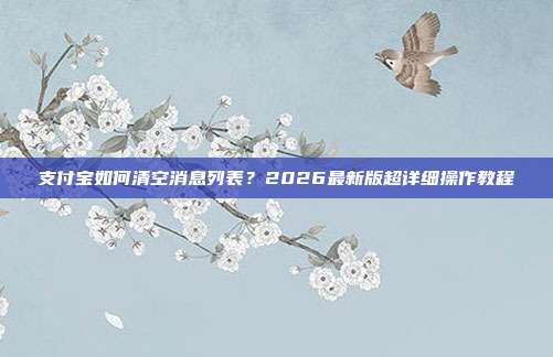 支付宝如何清空消息列表?2026最新版超详细操作教程