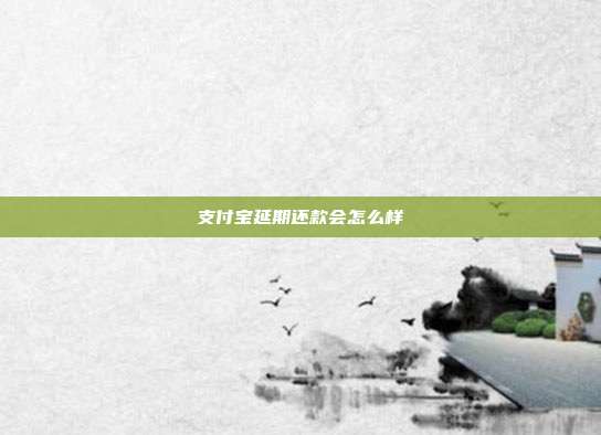 支付宝延期还款会怎么样
