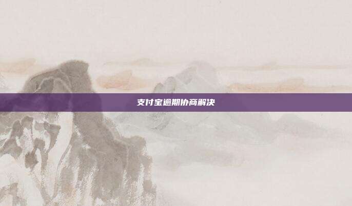 支付宝逾期协商解决