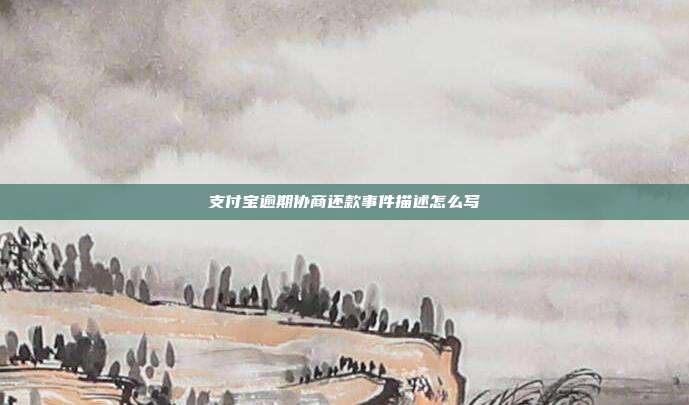 支付宝逾期协商还款事件描述怎么写