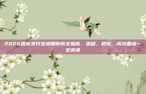 2026最新支付宝逾期协商全指南,流程、避坑、成功要点一文讲清