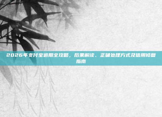 2026年支付宝逾期全攻略，后果解读、正确处理方式及信用修复指南