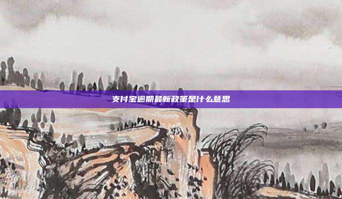 支付宝逾期最新政策是什么意思