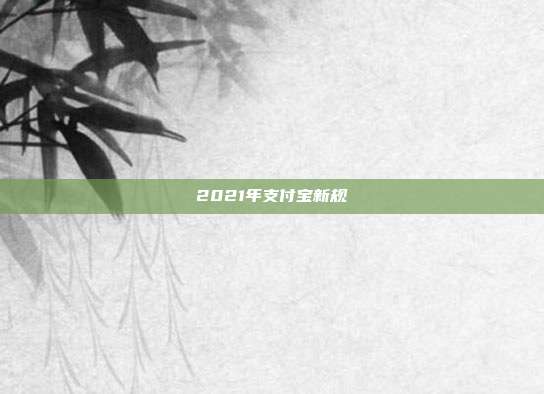 2021年支付宝新规