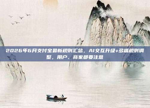 2026年6月支付宝最新规则汇总,AI交互升级+多端规则调整,用户、商家都要注意