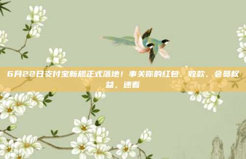 6月22日支付宝新规正式落地！事关你的红包、收款、会员权益，速看