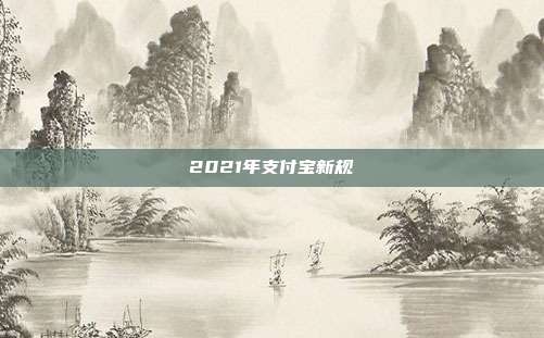 2021年支付宝新规
