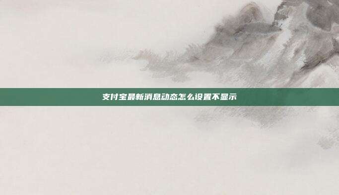 支付宝最新消息动态怎么设置不显示