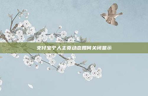 支付宝个人主页动态如何关闭显示