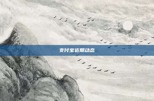 支付宝近期动态
