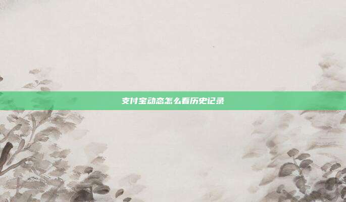 支付宝动态怎么看历史记录