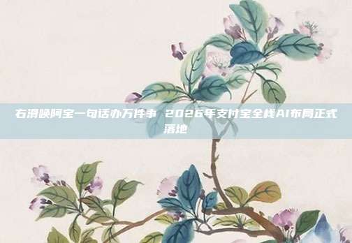 右滑唤阿宝一句话办万件事 2026年支付宝全栈AI布局正式落地
