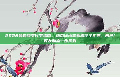 2026最新版支付宝指南,动态详情查看路径全汇总,自己/好友动态一步找到