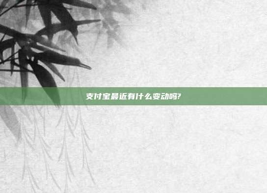 支付宝最近有什么变动吗?
