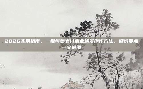 2026实用指南,一键恢复支付宝全场景操作方法,避坑要点一文讲清