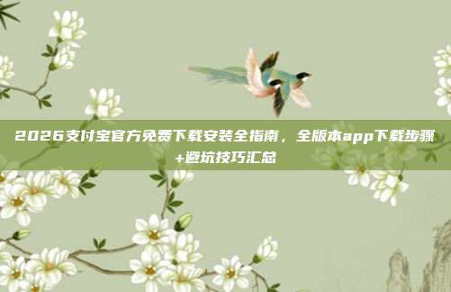 2026支付宝官方免费下载安装全指南，全版本app下载步骤+避坑技巧汇总