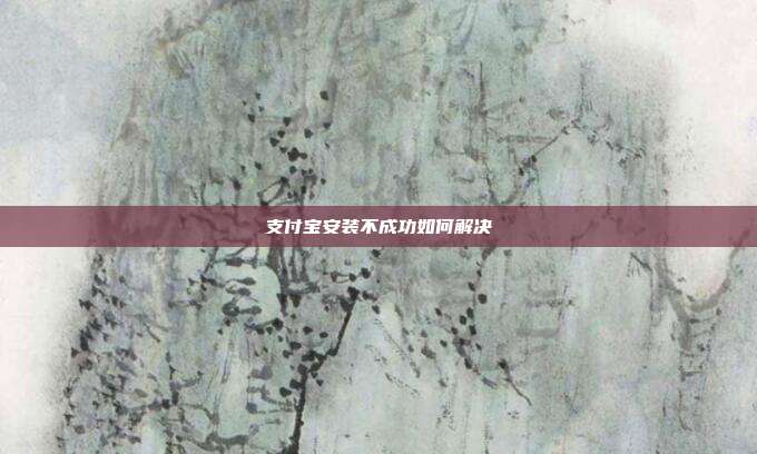 支付宝安装不成功如何解决