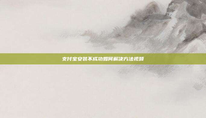 支付宝安装不成功如何解决方法视频