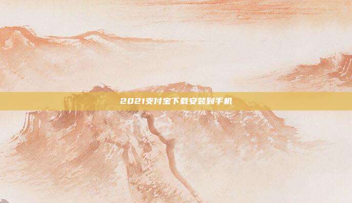 2021支付宝下载安装到手机