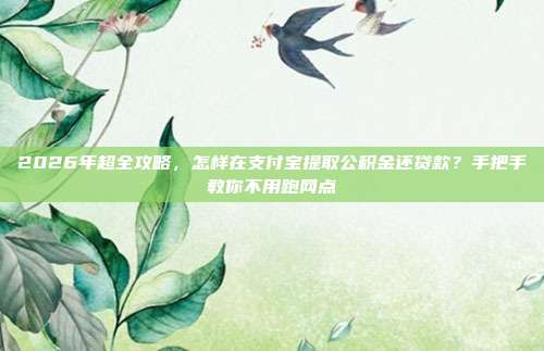 2026年超全攻略，怎样在支付宝提取公积金还贷款？手把手教你不用跑网点