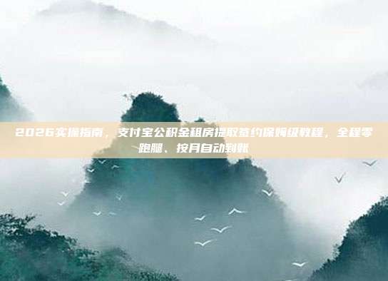 2026实操指南，支付宝公积金租房提取签约保姆级教程，全程零跑腿、按月自动到账