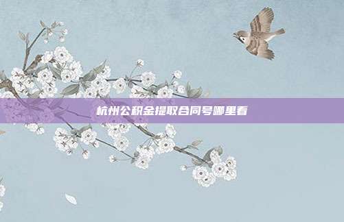 杭州公积金提取合同号哪里看