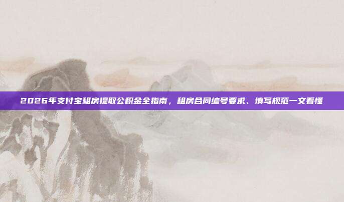 2026年支付宝租房提取公积金全指南，租房合同编号要求、填写规范一文看懂