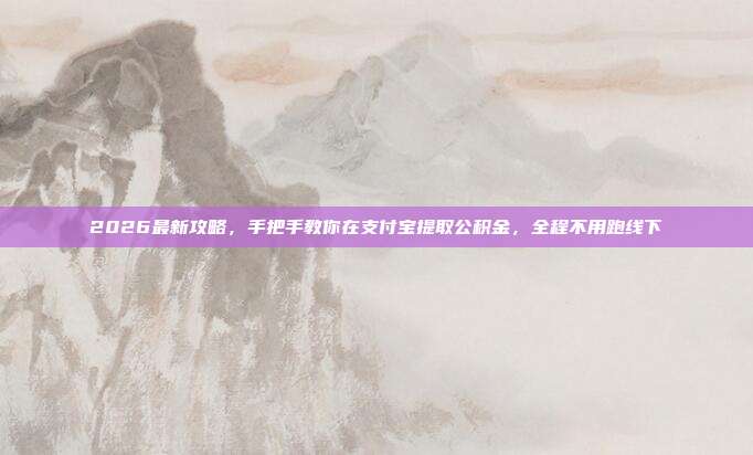 2026最新攻略，手把手教你在支付宝提取公积金，全程不用跑线下
