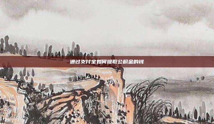 通过支付宝如何提取公积金的钱