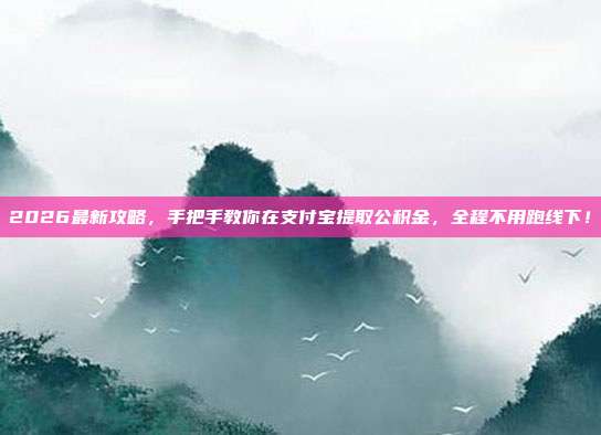 2026最新攻略，手把手教你在支付宝提取公积金，全程不用跑线下！