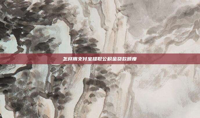 怎样用支付宝提取公积金贷款额度