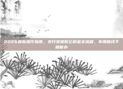 2026最新操作指南，支付宝提取公积金全流程，不用跑线下就能办